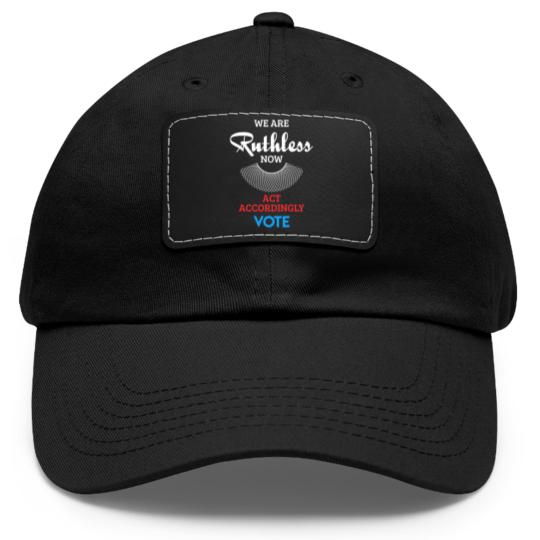 Discover We Are Ruthless Now Act Accordingly Vote Ruth Coll Dad Hat With Leather Patch