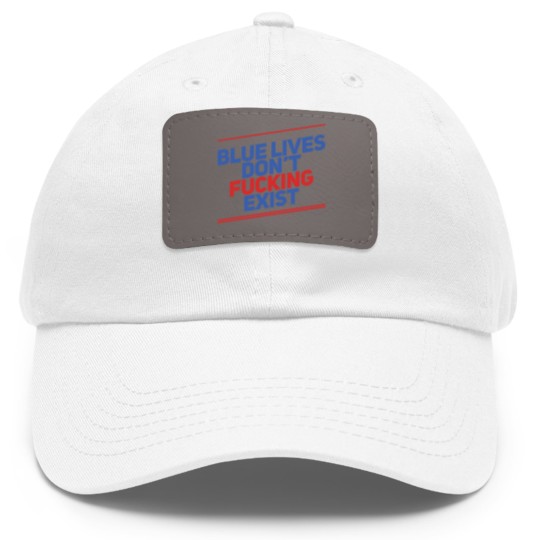 Discover Blue Lives Don't Fucking Exist - Black Lives Matter - Dad Hat With Leather Patch