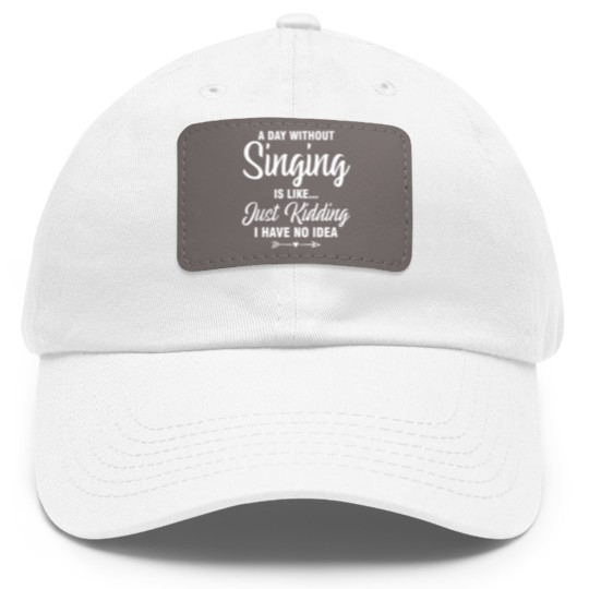 Discover A Day Without Singing Is Like Just Kidding No Idea Dad Hat With Leather Patch