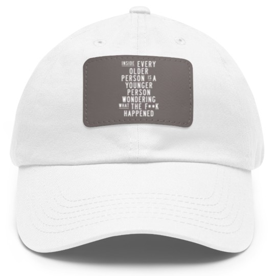 Discover Inside Every Older Person is a Younger Person Wondering What the F*ck Happened - Quote - Dad Hat With Leather Patch