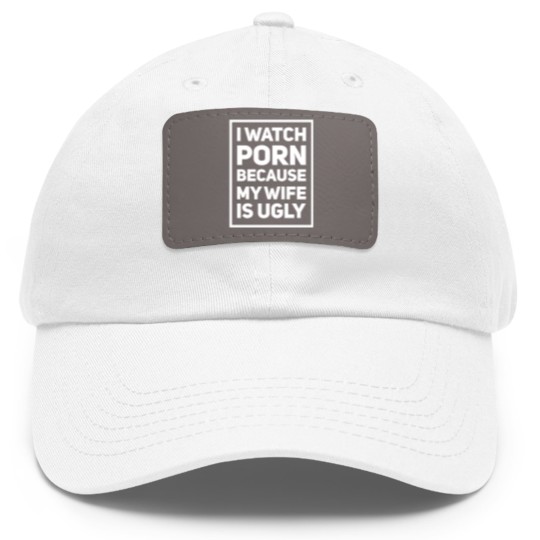 Discover I Watch Porn Because My Wife Is Ugly – Inappropriate Humor Dad Hat With Leather Patch