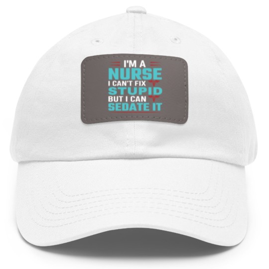 Discover I'm a nurse i can't fix stupid but i can sedate it Dad Hat With Leather Patch