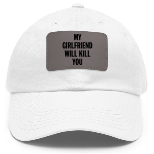 Discover MY GIRLFRIEND WILL KILL YOU - Boyfriend Gift From Girlfriend - Dad Hat With Leather Patch