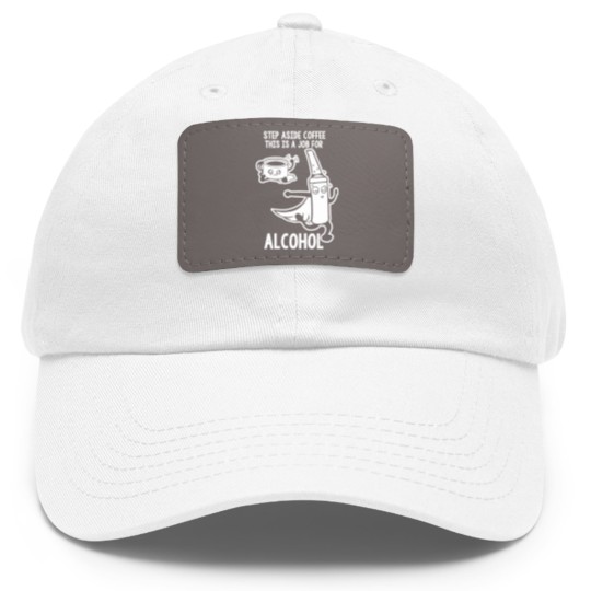 Discover Step Aside Coffee This Is A Job For Alcohol Dad Hat With Leather Patch