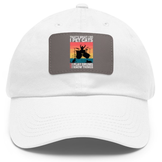 Discover That's What I Do I Pet Cats I Play Drums & I Know Things Dad Hat With Leather Patch