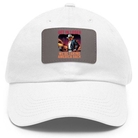 Discover Trump Get In Loser We're Taking America Dad Hat With Leather Patch