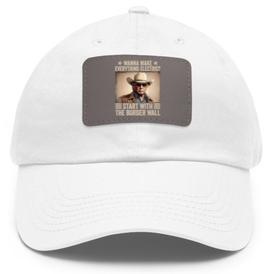 Discover TRump Wanna Make Everything Electric Start With The Border Wall Dad Hat With Leather Patch