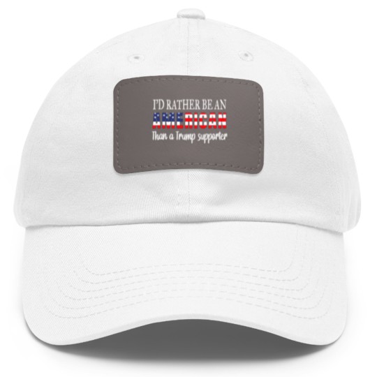 Discover Id Rather Be An American Than a Trump Supporter Anti Trump Dad Hat With Leather Patch