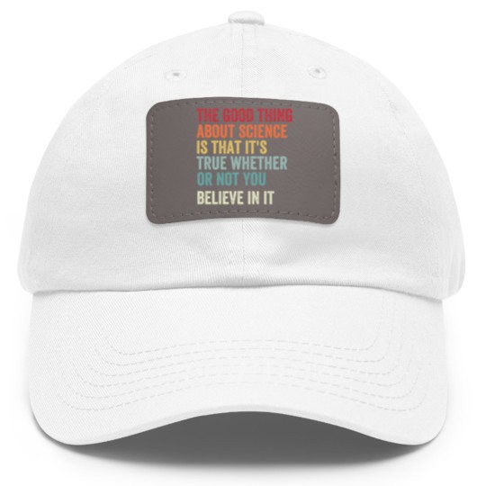 Discover the good thing about science is that it's true whether or not you believe in it Dad Hat With Leather Patch