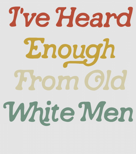 Discover Ive Heard Enough From Old White Men Digital Files