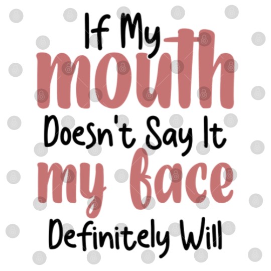 Discover If My Mouth Doesn't Say It My Face Definitely Will Digital Files