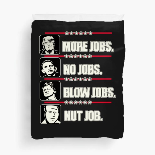 Discover Trump More Jobs, Obama No Jobs, Clinton Blow Jobs, Biden Nut Job Duvet Covers