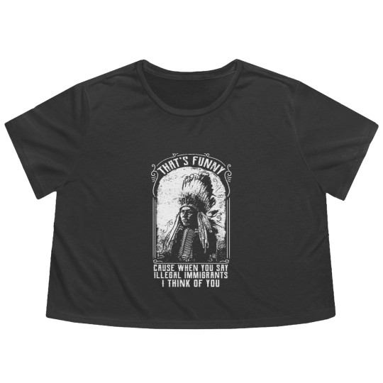 Discover That's Funny Cause When You Say Illegal Immigrants I Think Of You - Immigrant - Flowy Cropped Tees