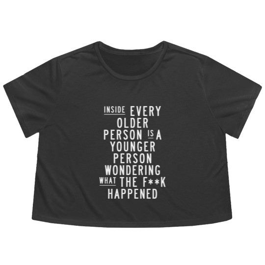 Discover Inside Every Older Person is a Younger Person Wondering What the F*ck Happened - Quote - Flowy Cropped Tees