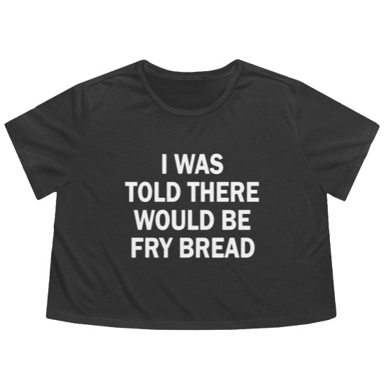 Discover I was told there would be fry bread Flowy Cropped Tees
