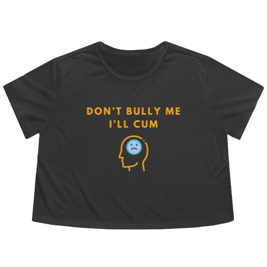 Discover Don’t Bully Me. I’ll Cum Flowy Cropped Tees