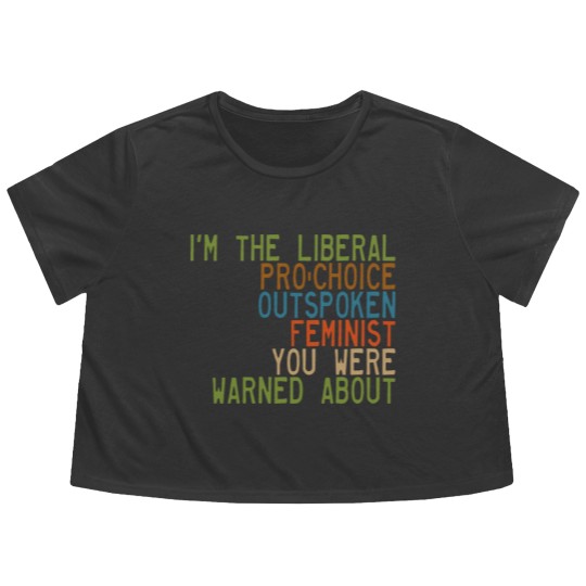 Discover I'm the Liberal, Pro-Choice, Outspoken Feminist You Were Warned About - Feminism - Flowy Cropped Tees