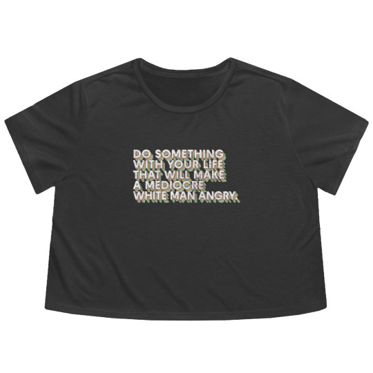 Discover Do Something With Your Life That Will Make A Mediocre White Man Angry - Big Uterus Energy - Flowy Cropped Tees