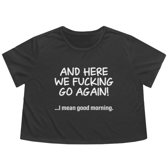 Discover And Here We Fucking Go Again I Mean Good Morning Flowy Cropped Tees