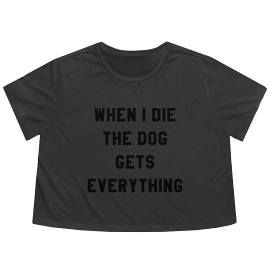 Discover WHEN I DIE THE DOG GETS EVERYTHING Flowy Cropped Tees