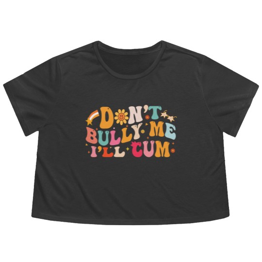 Discover Don't Bully Me I'll Cum Unisex Flowy Cropped Tees