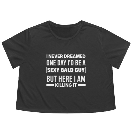 Discover Never Dreamed Sexy Bald Guy Killing It Funny Bald Flowy Cropped Tees