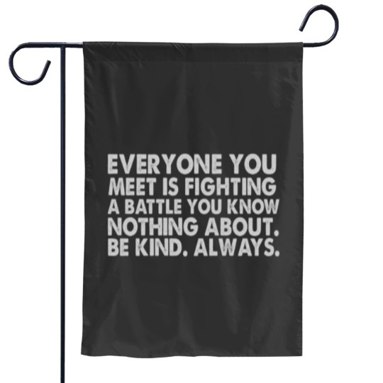 Discover Everyone you meet is fighting a battle you know nothing about Be kind Always Garden Flags