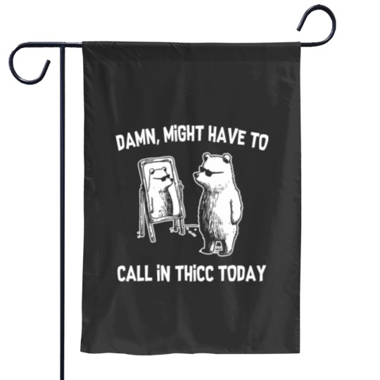 Discover Damn Might Have To Call In Thicc Today Funny Bear Garden Flags