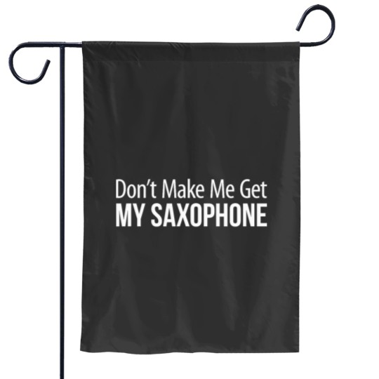 Discover Dont Make Me Get My Saxophone Garden Flags