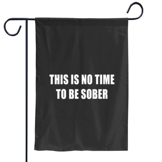 Discover This Is No Time To Be Sober Drunk Alcohol Tee Garden Flags