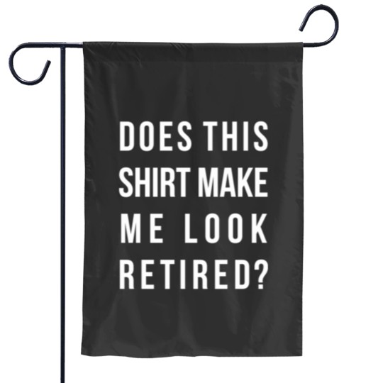 Discover Does this shirt make me look retired funny Essential Garden Flags