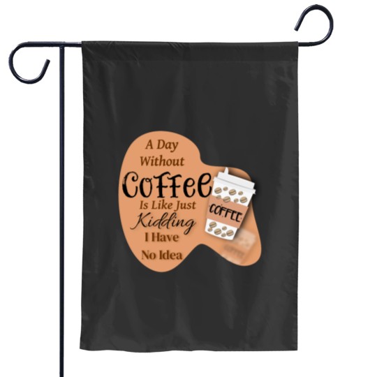Discover A day without Coffee is like just Kidding i have no idea Garden Flags