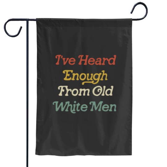 Discover Ive Heard Enough From Old White Men Garden Flags