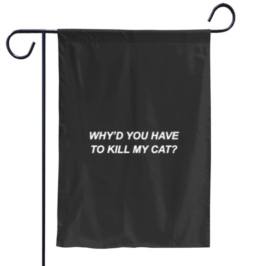 Discover Why Would You Have To Kill My Cat White Garden Flags