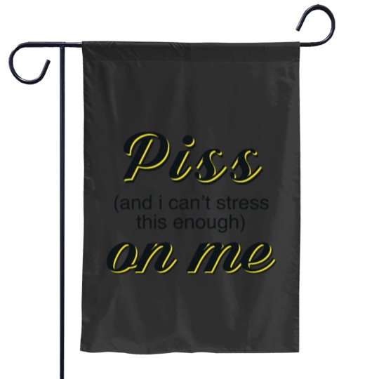 Discover Piss and i cant stress this enough on me Garden Flags