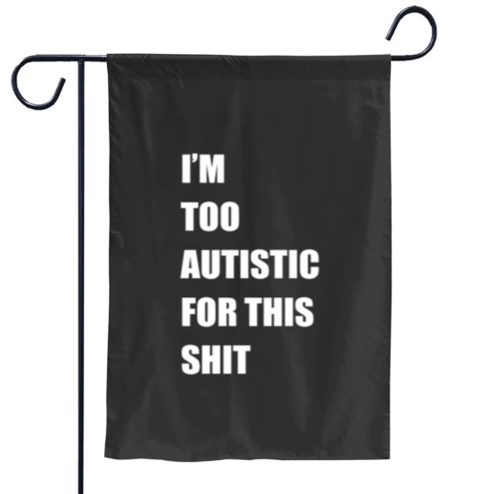 Discover Im Too Autistic For This Shitss Essential Garden Flags