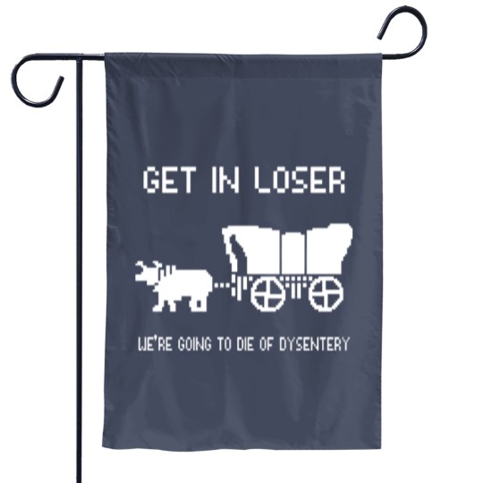 Discover Oregon Trail Garden Flags, Get In Loser we're going to die of dysentery Garden Flags