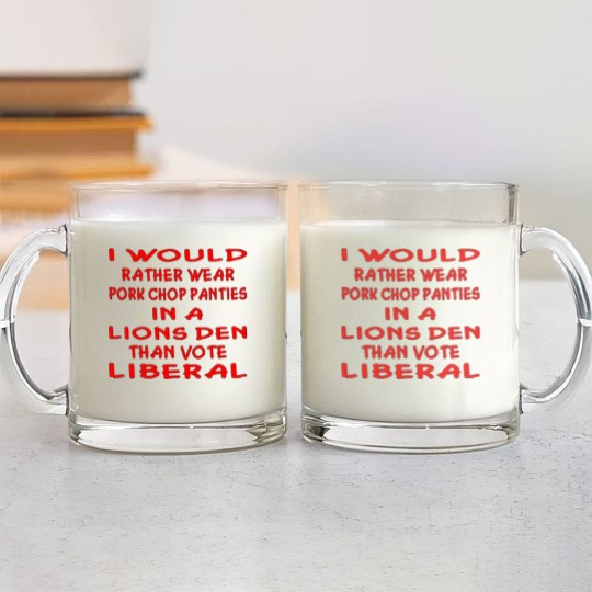 Discover Pork Chop Panties In A Lions Den Than Vote Liberal Glass Mugs
