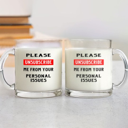Discover Please Unsubscribe Me From Your Personal Issues © Glass Mugs