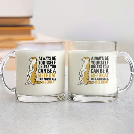 Discover Always Be Yourself Unless You Can Be A Meerkat Glass Mugs