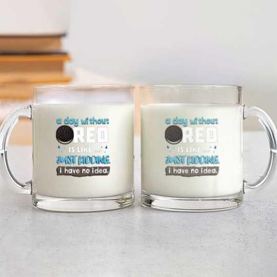 Discover Funny A Day Without Oreo is Like Just Kidding I Have No Idea Glass Mugs