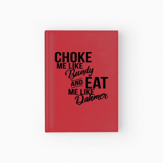 Discover Choke Me Like Bundy Eat Me Like Dahmer Hardcover Journal