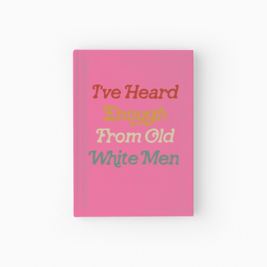 Discover Ive Heard Enough From Old White Men Hardcover Journal