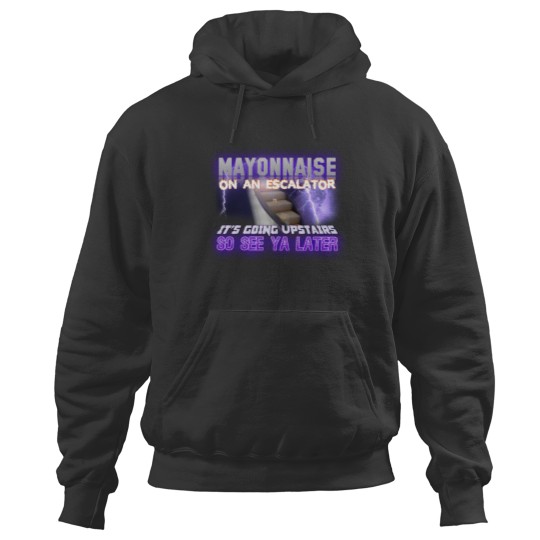 Discover Mayonnaise On An Escalator Its Going Upstairs So See Ya Later Meme - Meme - Hoodies