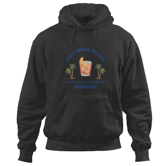 Discover Can't Drink All Day if You Don't Start in the Morning Hoodies