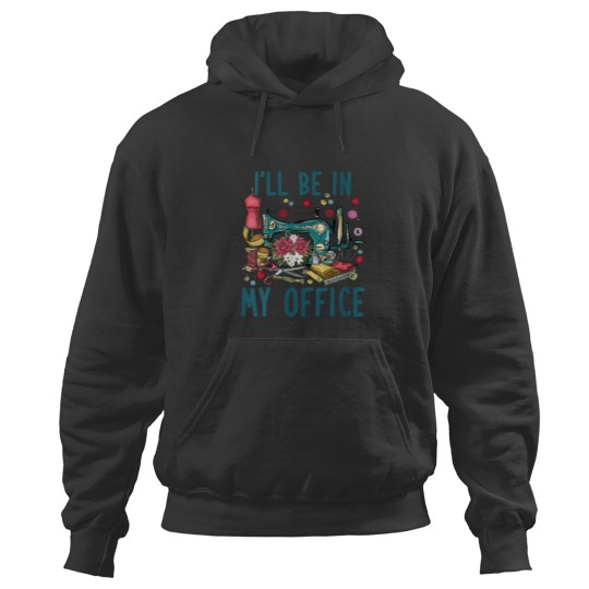 Discover Ill Be In My Office Sewing Room Sewing Quilting Lovers Hoodies