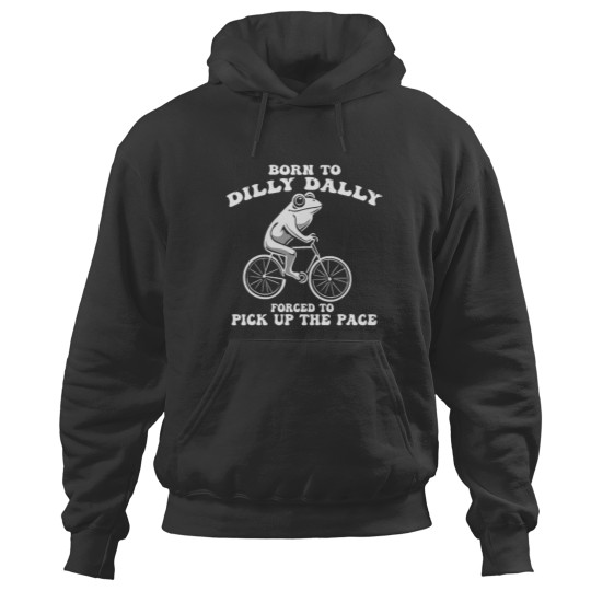 Discover Born To Dilly Dally Forced To Pick Up The Pace Funny Hoodies