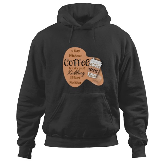 Discover A day without Coffee is like just Kidding i have no idea Hoodies