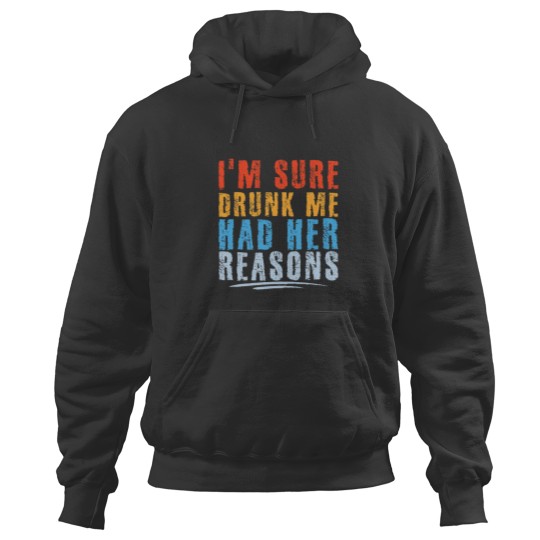 Discover I m Sure Drunk Me Had Her Reasons Funny Drinking Hoodies