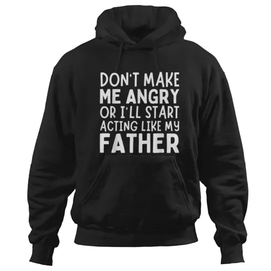Discover Dont Make Me Angry Or Ill Act Like My Father Funny Dad Hoodies